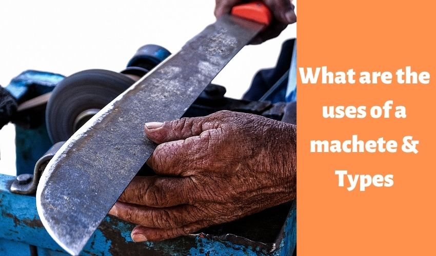 What are the uses of a machete & Types